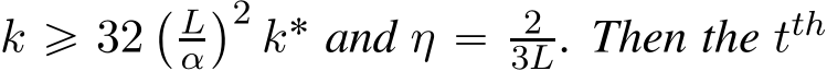  k ě 32` Lα˘2 k˚ and η “ 23L. Then the tth