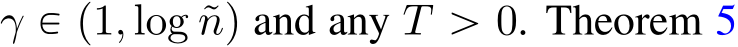  γ P p1, log ˜nq and any T ą 0. Theorem 5