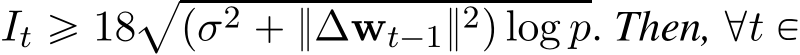  It ě 18apσ2 ` }∆wt´1}2q log p. Then, @t P