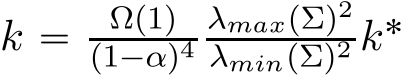  k “ Ωp1qp1´αq4λmaxpΣq2λminpΣq2 k˚