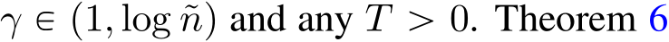  γ P p1, log ˜nq and any T ą 0. Theorem 6