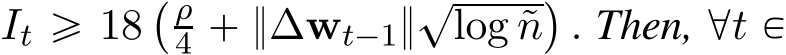  It ě 18` ρ4 ` }∆wt´1}?log ˜n˘. Then, @t P