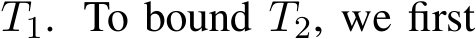  T1. To bound T2, we first