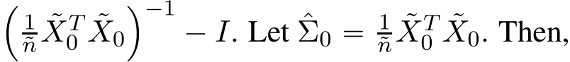 ´1˜n ˜XT0 ˜X0¯´1´ I. Let ˆΣ0 “ 1˜n ˜XT0 ˜X0. Then,