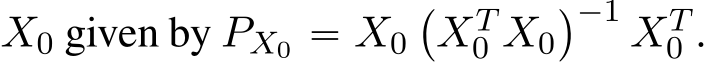  X0 given by PX0 “ X0`XT0 X0˘´1 XT0 .