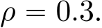 ρ “ 0.3.