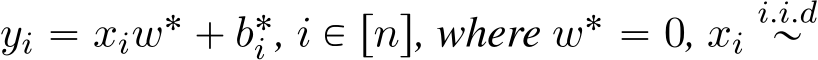  yi “ xiw˚ ` b˚i , i P rns, where w˚ “ 0, xii.i.d„