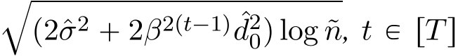 bp2ˆσ2 ` 2β2pt´1q ˆd20q log ˜n, t P rTs