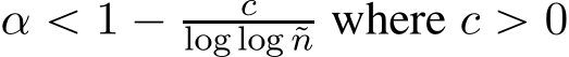  α ă 1 ´ clog log ˜n where c ą 0