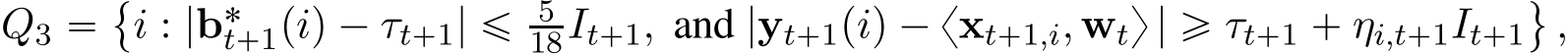 Q3 “␣i : |b˚t`1piq ´ τt`1| ď 518It`1, and |yt`1piq ´ xxt`1,i, wty | ě τt`1 ` ηi,t`1It`1(,