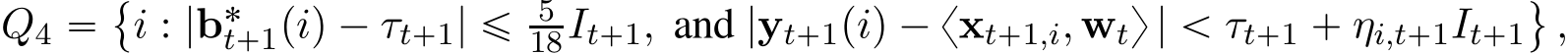 Q4 “␣i : |b˚t`1piq ´ τt`1| ď 518It`1, and |yt`1piq ´ xxt`1,i, wty | ă τt`1 ` ηi,t`1It`1(,