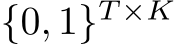  {0, 1}T ×K