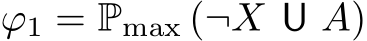  ϕ1 = Pmax (¬X U A)