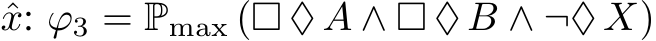 ˆx: ϕ3 = Pmax (□ ♦ A ∧ □ ♦ B ∧ ¬♦ X)