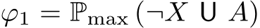  ϕ1 = Pmax (¬X U A)