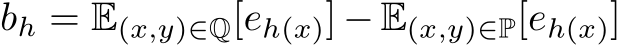  bh = E(x,y)∈Q[eh(x)] − E(x,y)∈P[eh(x)]