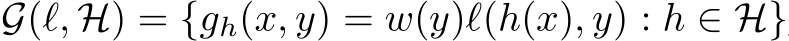 G(ℓ, H) = {gh(x, y) = w(y)ℓ(h(x), y) : h ∈ H}