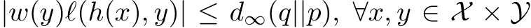 |w(y)ℓ(h(x), y)| ≤ d∞(q||p), ∀x, y ∈ X × Y