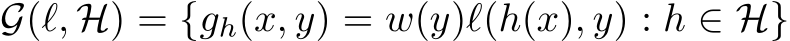  G(ℓ, H) = {gh(x, y) = w(y)ℓ(h(x), y) : h ∈ H}