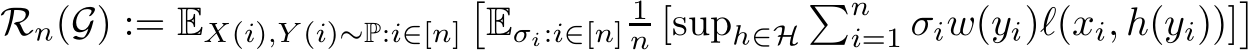  Rn(G) := EX(i),Y (i)∼P:i∈[n]�Eσi:i∈[n]1n [suph∈H�ni=1 σiw(yi)ℓ(xi, h(yi))]�