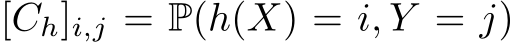  [Ch]i,j = P(h(X) = i, Y = j)