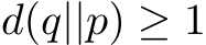  d(q||p) ≥ 1