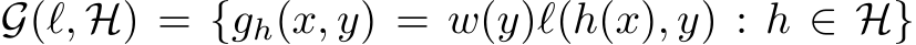  G(ℓ, H) = {gh(x, y) = w(y)ℓ(h(x), y) : h ∈ H}