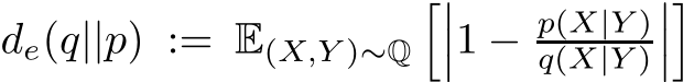  de(q||p) := E(X,Y )∼Q����1 − p(X|Y )q(X|Y )����