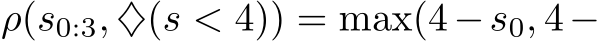  ρ(s0:3, ♦(s < 4)) = max(4−s0, 4−