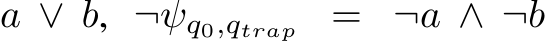 a ∨ b, ¬ψq0,qtrap = ¬a ∧ ¬b