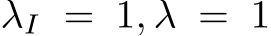 λI = 1, λ = 1