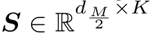  S ∈ Rd M2×K