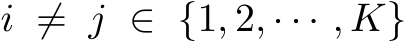  i ̸= j ∈ {1, 2, · · · , K}