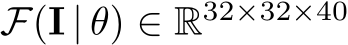 F(I | θ) ∈ R32×32×40