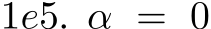  1e5. α = 0