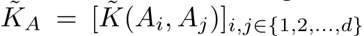 ˜KA = [ ˜K(Ai, Aj)]i,j∈{1,2,...,d}