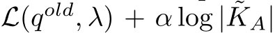  L(qold, λ) + α log | ˜KA|