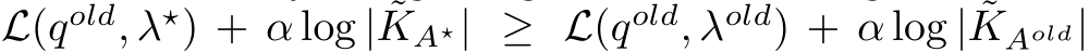 L(qold, λ⋆) + α log | ˜KA⋆| ≥ L(qold, λold) + α log | ˜KAold|