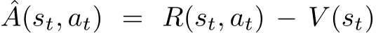 ˆA(st, at) = R(st, at) − V (st)