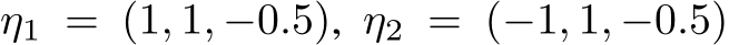  η1 = (1, 1, −0.5), η2 = (−1, 1, −0.5)