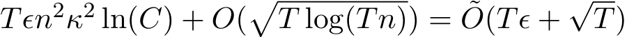Tϵn2κ2 ln(C) + O(�T log(Tn)) = ˜O(Tϵ +√T)