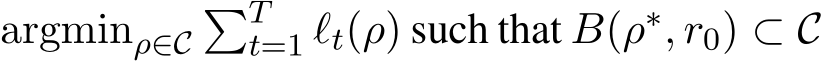argminρ∈C�Tt=1 ℓt(ρ) such that B(ρ∗, r0) ⊂ C