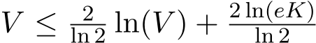  V ≤ 2ln 2 ln(V ) + 2 ln(eK)ln 2