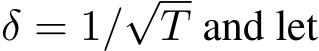  δ = 1/√T and let