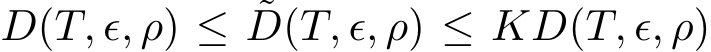  D(T, ϵ, ρ) ≤ ˜D(T, ϵ, ρ) ≤ KD(T, ϵ, ρ)