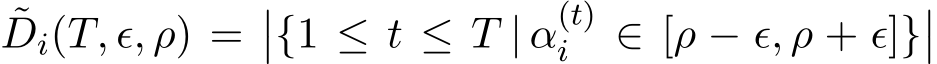˜Di(T, ϵ, ρ) =��{1 ≤ t ≤ T | α(t)i ∈ [ρ − ϵ, ρ + ϵ]}��