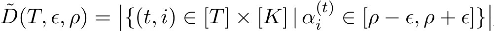 ˜D(T, ϵ, ρ) =��{(t, i) ∈ [T] × [K] | α(t)i ∈ [ρ − ϵ, ρ + ϵ]}��