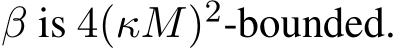  β is 4(κM)2-bounded.