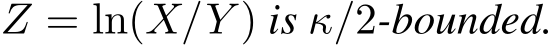  Z = ln(X/Y ) is κ/2-bounded.