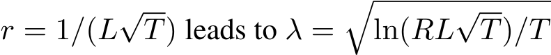  r = 1/(L√T) leads to λ =�ln(RL√T)/T